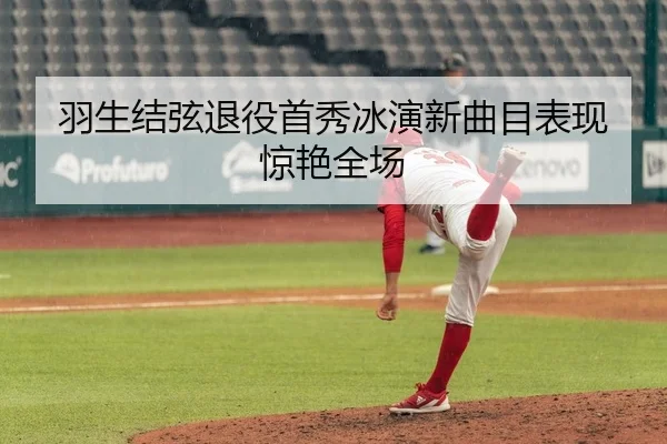 羽生结弦退役首秀冰演新曲目表现惊艳全场